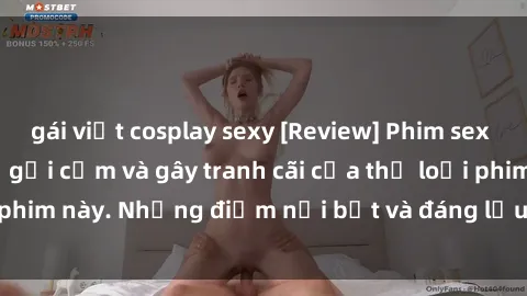 gái việt cosplay sexy [Review] Phim sex loli: Đánh giá về sự gợi cảm và gây tranh cãi của thể loại phim này. Những điểm nổi bật và đáng lưu ý khi xem phim loli.