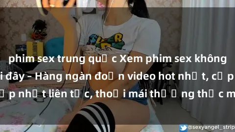 phim sex trung quốc Xem phim sex không che miễn phí tại đây – Hàng ngàn đoạn video hot nhất, cập nhật liên tục, thoải mái thưởng thức mà không tốn kém.