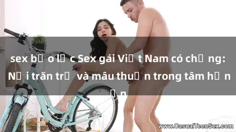 sex bạo lực Sex gái Việt Nam có chồng: Nỗi trăn trở và mâu thuẫn trong tâm hồn