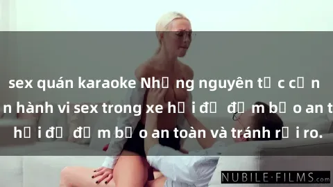 sex quán karaoke Những nguyên tắc cần nhớ khi thực hiện hành vi sex trong xe hơi để đảm bảo an toàn và tránh rủi ro.