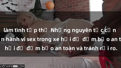 làm tình tập thể Những nguyên tắc cần nhớ khi thực hiện hành vi sex trong xe hơi để đảm bảo an toàn và tránh rủi ro.