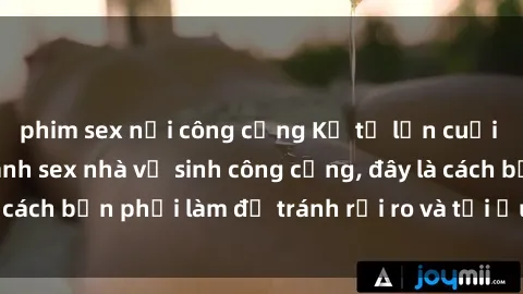 phim sex nơi công cộng Kể từ lần cuối cùng bạn thực hành sex nhà vệ sinh công cộng, đây là cách bạn phải làm để tránh rủi ro và tối ưu trải nghiệm.