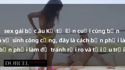 sex gái bắc âu Kể từ lần cuối cùng bạn thực hành sex nhà vệ sinh công cộng, đây là cách bạn phải làm để tránh rủi ro và tối ưu trải nghiệm.