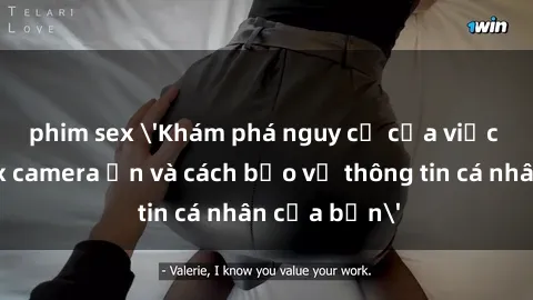 phim sex 'Khám phá nguy cơ của việc sử dụng sex camera ẩn và cách bảo vệ thông tin cá nhân của bạn'