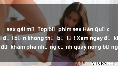 sex gái mỹ Top bộ phim sex Hàn Quốc hot nhất mọi thời đại bạn không thể bỏ lỡ! Xem ngay để khám phá những cảnh quay nóng bỏng, đầy nghẹt thở!