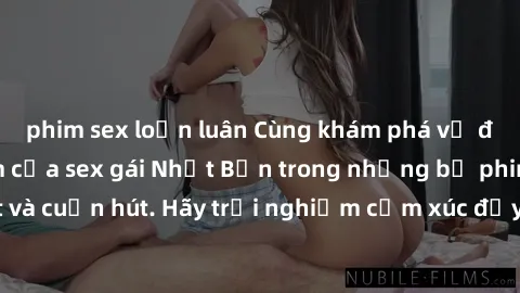 phim sex loạn luân Cùng khám phá vẻ đẹp và sức gợi cảm của sex gái Nhật Bản trong những bộ phim đầy nghệ thuật và cuốn hút. Hãy trải nghiệm cảm xúc đầy mới mẻ và sống động từ những cảnh quay tinh tế v