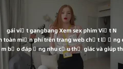 gái việt gangbang Xem sex phim Việt Nam không che hoàn toàn miễn phí trên trang web chất lượng cao. Đảm bảo đáp ứng nhu cầu thị giác và giúp thỏa mãn mong muốn của bạn.