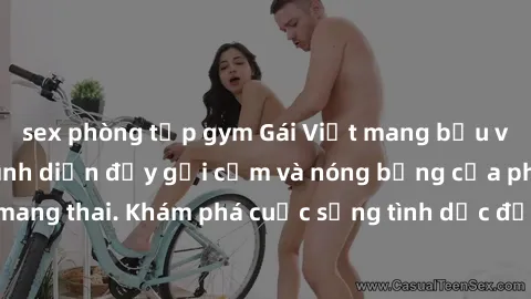 sex phòng tập gym Gái Việt mang bầu và làm tình: Màn trình diễn đầy gợi cảm và nóng bỏng của phụ nữ mang thai. Khám phá cuộc sống tình dục đầy hấp dẫn và mới lạ của họ!