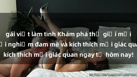 gái việt làm tình Khám phá thế giới mới của sex online: trải nghiệm đam mê và kích thích mọi giác quan ngay từ hôm nay!