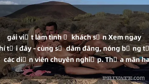 gái việt làm tình ở khách sạn Xem ngay phim sex miễn phí tại đây - cùng sự dâm đãng, nóng bỏng từ các diễn viên chuyên nghiệp. Thỏa mãn ham muốn ngay hôm nay!