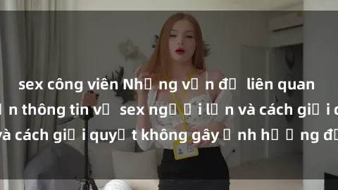 sex công viên Những vấn đề liên quan đến việc tiếp cận thông tin về sex người lớn và cách giải quyết không gây ảnh hưởng đến trẻ em