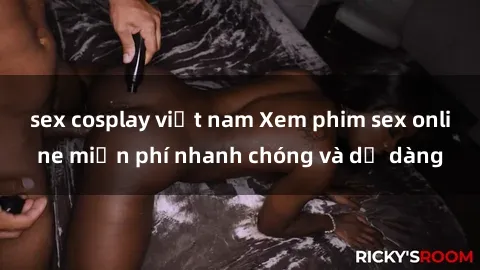 sex cosplay việt nam Xem phim sex online miễn phí nhanh chóng và dễ dàng