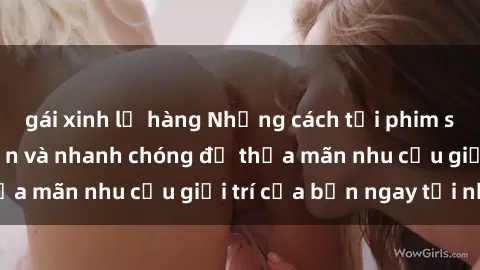 gái xinh lộ hàng Những cách tải phim sex về máy đơn giản và nhanh chóng để thỏa mãn nhu cầu giải trí của bạn ngay tại nhà