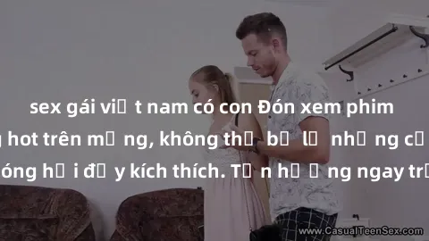 sex gái việt nam có con Đón xem phim sex mới nhất đang hot trên mạng, không thể bỏ lỡ những cảnh nóng hổi đầy kích thích. Tận hưởng ngay trước khi bị xoá chóng mặt!