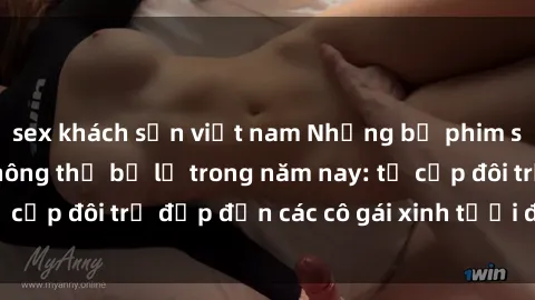 sex khách sạn việt nam Những bộ phim sex JAV hot nhất không thể bỏ lỡ trong năm nay: từ cặp đôi trẻ đẹp đến các cô gái xinh tươi đầy sức hút.