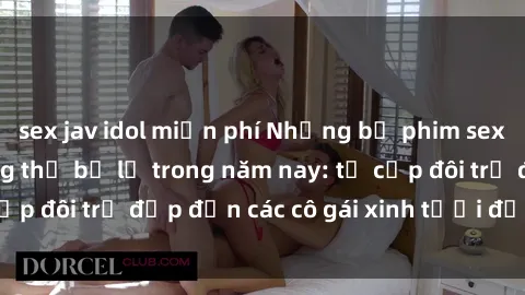 sex jav idol miễn phí Những bộ phim sex JAV hot nhất không thể bỏ lỡ trong năm nay: từ cặp đôi trẻ đẹp đến các cô gái xinh tươi đầy sức hút.