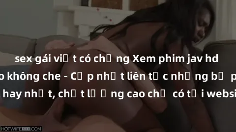sex gái việt có chồng Xem phim jav hd miễn phí đỉnh cao không che - Cập nhật liên tục những bộ phim sex hay nhất, chất lượng cao chỉ có tại website chuyên nghiệp hàng đầu.