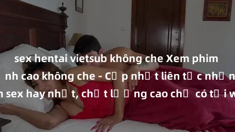 sex hentai vietsub không che Xem phim jav hd miễn phí đỉnh cao không che - Cập nhật liên tục những bộ phim sex hay nhất, chất lượng cao chỉ có tại website chuyên nghiệp hàng đầu.