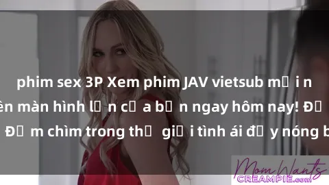 phim sex 3P Xem phim JAV vietsub mới nhất và hấp dẫn trên màn hình lớn của bạn ngay hôm nay! Đắm chìm trong thế giới tình ái đầy nóng bỏng và kích thích.