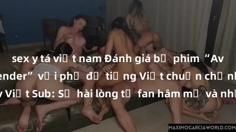 sex y tá việt nam Đánh giá bộ phim “Avatar: The Last Airbender” với phụ đề tiếng Việt chuẩn chỉnh từ nhóm Jav Việt Sub: Sự hài lòng từ fan hâm mộ và những điểm đáng chú ý trong bộ phim.
