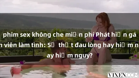 phim sex không che miễn phí Phát hiện gái sinh viên làm tình: Sự thật đau lòng hay hiểm nguy?