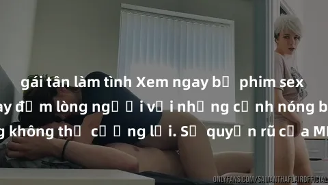 gái tân làm tình Xem ngay bộ phim sex milf hot nhất, làm say đắm lòng người với những cảnh nóng bỏng không thể cưỡng lại. Sự quyến rũ của MILF sẽ khiến bạn mãnh liệt!