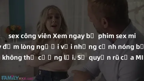 sex công viên Xem ngay bộ phim sex milf hot nhất, làm say đắm lòng người với những cảnh nóng bỏng không thể cưỡng lại. Sự quyến rũ của MILF sẽ khiến bạn mãnh liệt!