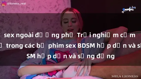 sex ngoài đường phố Trải nghiệm cảm giác mới lạ trong các bộ phim sex BDSM hấp dẫn và sống động