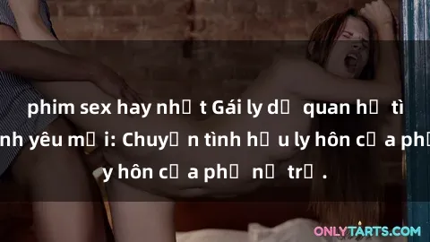 phim sex hay nhất Gái ly dị quan hệ tìm kiếm tình yêu mới: Chuyện tình hậu ly hôn của phụ nữ trẻ.