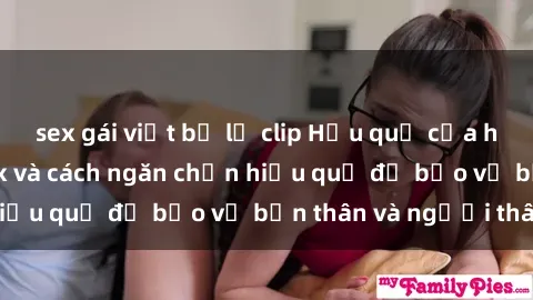 sex gái việt bị lộ clip Hậu quả của hành vi bạo dâm sex và cách ngăn chặn hiệu quả để bảo vệ bản thân và người thân