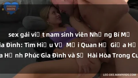 sex gái việt nam sinh viên Những Bí Mật trong Tình Dục Gia Đình: Tìm Hiểu Về Mối Quan Hệ Giữa Hạnh Phúc Gia Đình và Sự Hài Hòa Trong Cuộc Sống Tình Dục
