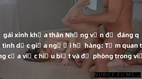 gái xinh khỏa thân Những vấn đề đáng quan tâm về quan hệ tình dục giữa người họ hàng: Tầm quan trọng của việc hiểu biết và đề phòng trong việc tiếp xúc trong gia đình.