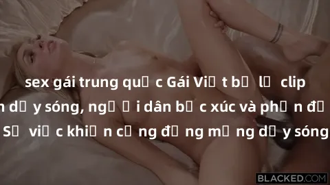 sex gái trung quốc Gái Việt bị lộ clip sex khiến dư luận dậy sóng, người dân bức xúc và phản đối gay gắt. Sự việc khiến cộng đồng mạng dậy sóng và yêu cầu xử lý nghiêm ngặt.