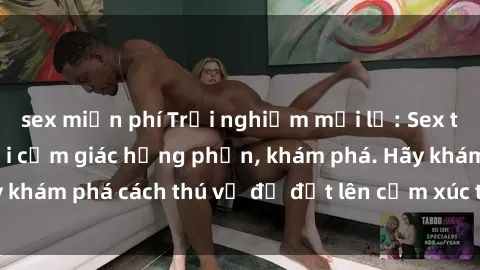 sex miễn phí Trải nghiệm mới lạ: Sex trong xe hơi đem lại cảm giác hưng phấn, khám phá. Hãy khám phá cách thú vị để đốt lên cảm xúc trong cuộc tình!
