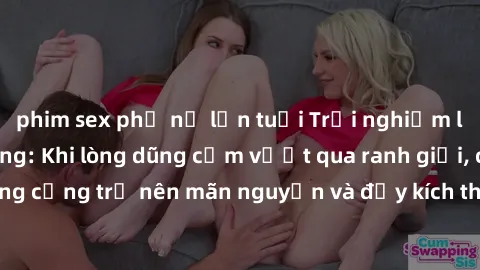 phim sex phụ nữ lớn tuổi Trải nghiệm làm tình ngoài đường: Khi lòng dũng cảm vượt qua ranh giới, cuộc hẹn nơi công cộng trở nên mãn nguyện và đầy kích thích. Hành vi nguy hiểm, nhưng cũng tạo nên cảm
