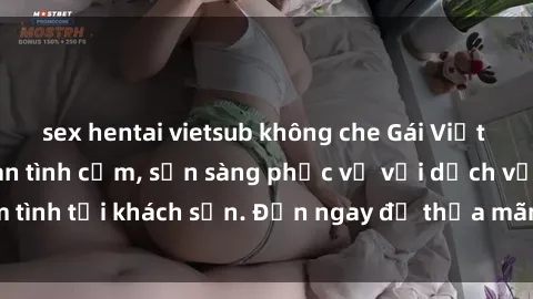 sex hentai vietsub không che Gái Việt xinh đẹp, nồng nàn tình cảm, sẵn sàng phục vụ với dịch vụ làm tình tại khách sạn. Đến ngay để thỏa mãn mọi khao khát của bạn!