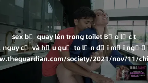 sex bị quay lén trong toilet Bạo lực tình dục trong nhóm: nguy cơ và hậu quả to lớn đối mọi người参考: https://www.theguardian.com/society/2021/nov/11/children-as-young-as-four-are-being-sexually-abused