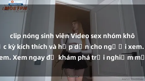 clip nóng sinh viên Video sex nhóm không che mới nhất cực kỳ kích thích và hấp dẫn cho người xem. Xem ngay để khám phá trải nghiệm mới lạ và đầy bất ngờ!