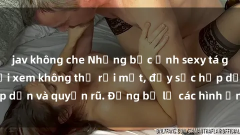 jav không che Những bức ảnh sexy tá gợi cảm khiến người xem không thể rời mắt, đầy sức hấp dẫn và quyến rũ. Đừng bỏ lỡ các hình ảnh nóng bỏng này!
