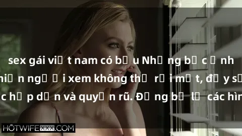 sex gái việt nam có bầu Những bức ảnh sexy tá gợi cảm khiến người xem không thể rời mắt, đầy sức hấp dẫn và quyến rũ. Đừng bỏ lỡ các hình ảnh nóng bỏng này!