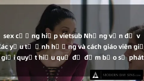 sex cưỡng hiếp vietsub Những vấn đề về sex học sinh: Các yếu tố ảnh hưởng và cách giáo viên giải quyết hiệu quả để đảm bảo sự phát triển toàn diện.