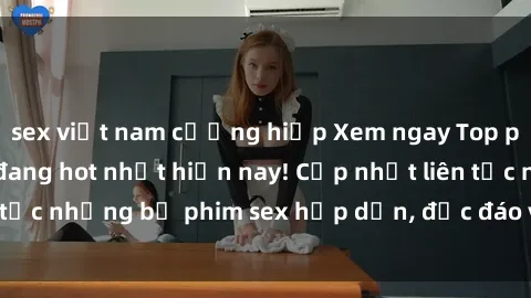sex việt nam cưỡng hiếp Xem ngay Top phim sex mới nhất đang hot nhất hiện nay! Cập nhật liên tục những bộ phim sex hấp dẫn, độc đáo và đầy kích thích.