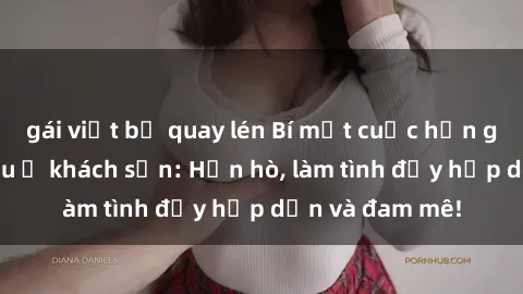 gái việt bị quay lén Bí mật cuộc hẹn gái Việt lần đầu ở khách sạn: Hẹn hò, làm tình đầy hấp dẫn và đam mê!