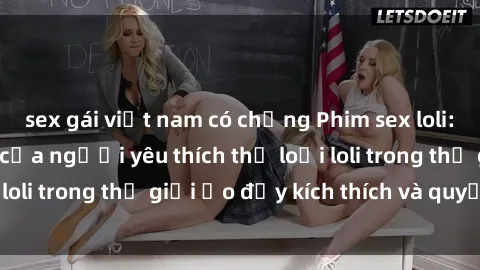 sex gái việt nam có chồng Phim sex loli: thỏa mãn đam mê của người yêu thích thể loại loli trong thế giới ảo đầy kích thích và quyến rũ.