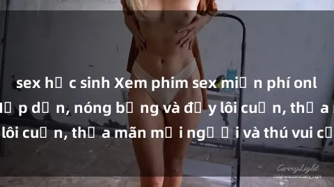 sex học sinh Xem phim sex miễn phí online ngay tại đây – Hấp dẫn, nóng bỏng và đầy lôi cuốn, thỏa mãn mọi người và thú vui của bạn!