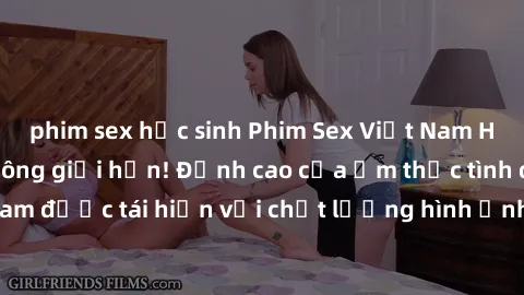 phim sex học sinh Phim Sex Việt Nam HD - Xem ngay và không giới hạn! Đỉnh cao của ẩm thực tình dục Việt Nam được tái hiện với chất lượng hình ảnh sắc nét. Hãy thưởng thức ngay!