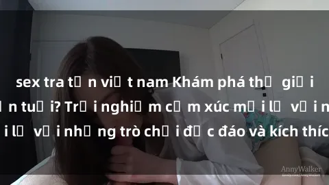 sex tra tấn việt nam Khám phá thế giới sex trực tuyến: Hơn tuổi? Trải nghiệm cảm xúc mới lạ với những trò chơi độc đáo và kích thích người lớn