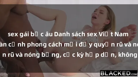 sex gái bắc âu Danh sách sex Việt Nam không che - Ảnh toàn cảnh phong cách mới đầy quyến rũ và nóng bỏng, cực kỳ hấp dẫn, không thể bỏ qua!