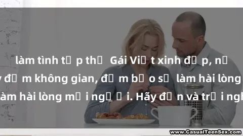 làm tình tập thể Gái Việt xinh đẹp, nồng nàn làm tình say đắm không gian, đảm bảo sẽ làm hài lòng mọi người. Hãy đến và trải nghiệm ngay!