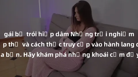 gái bị trói hiếp dâm Những trải nghiệm mới lạ với sex tập thể và cách thức truy cập vào hành lang đam mê của bạn. Hãy khám phá những khoái cảm đầy kích thích với tập thể hấp dẫn!